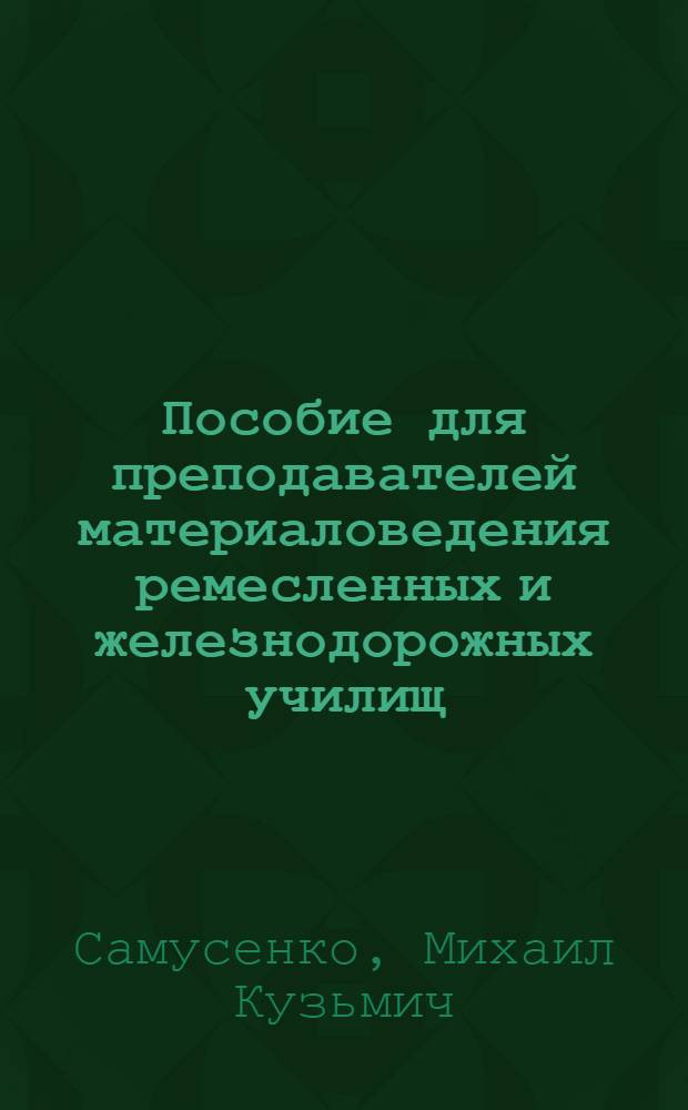 Пособие для преподавателей материаловедения ремесленных и железнодорожных училищ