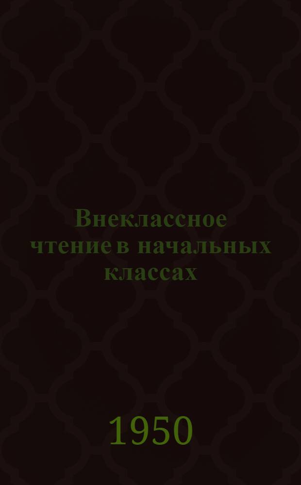 Внеклассное чтение в начальных классах : Из опыта работы учительницы ж.-д. школы № 1 ст. Челябинск Самышкиной М.С