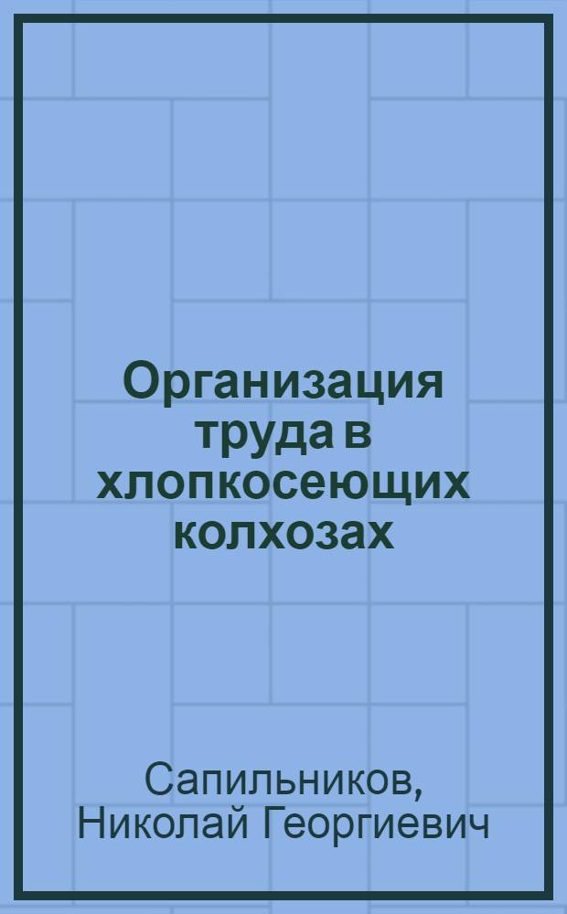 Организация труда в хлопкосеющих колхозах : Лекция для трехлетних агротехн. курсов по массовой подготовке колхоз. кадров без отрыва от производства : Первый год обучения : Тема 20