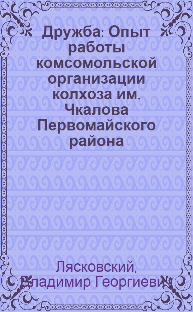 Дружба : Опыт работы комсомольской организации колхоза им. Чкалова Первомайского района