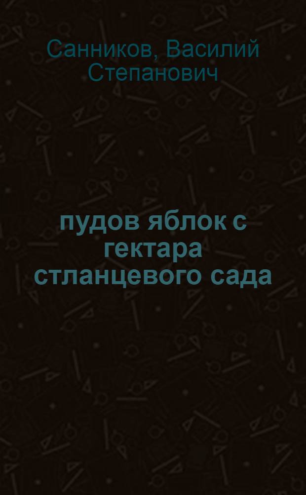 500 пудов яблок с гектара стланцевого сада : Опыт работы садовода-мичуринца Н.А. Деревянко