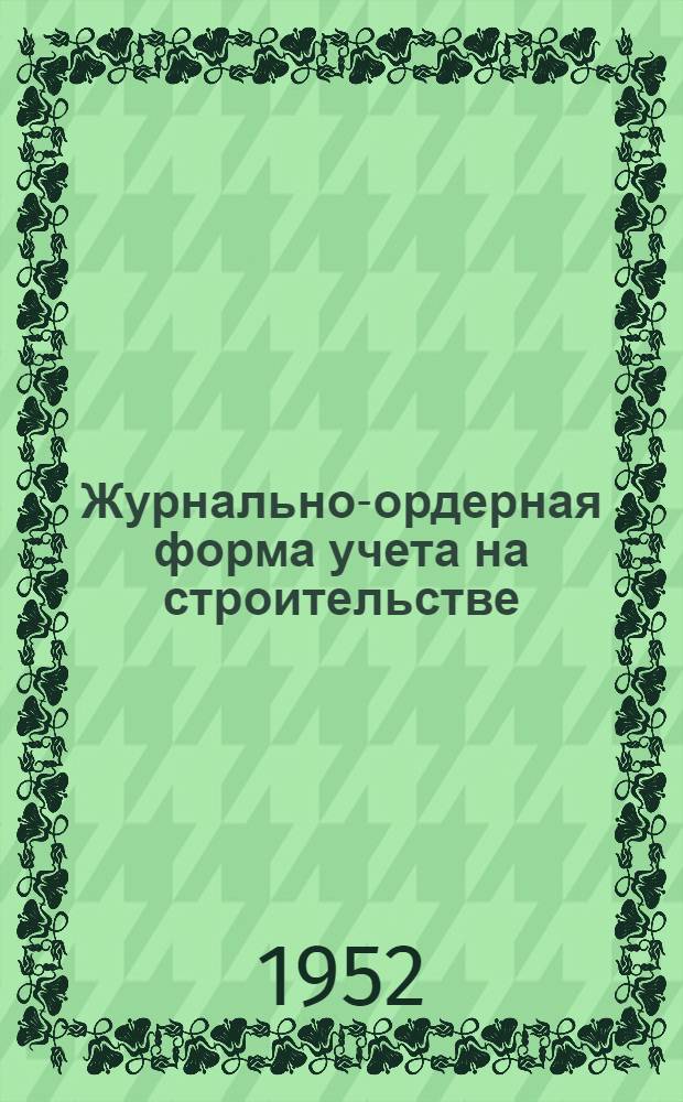 Журнально-ордерная форма учета на строительстве : (Из опыта Тагилстроя)