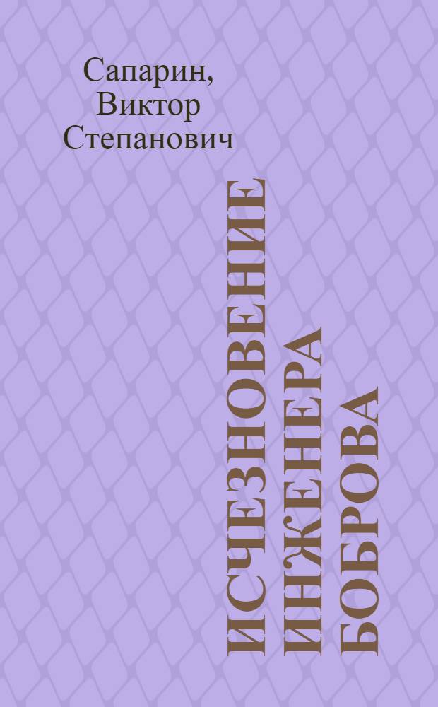 Исчезновение инженера Боброва : Науч.-фантаст. рассказ : Для сред. и ст. возраста
