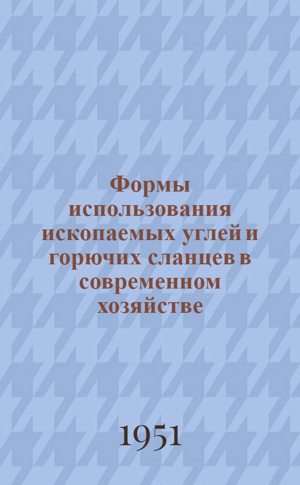 Формы использования ископаемых углей и горючих сланцев в современном хозяйстве : Из цикла попул. лекций
