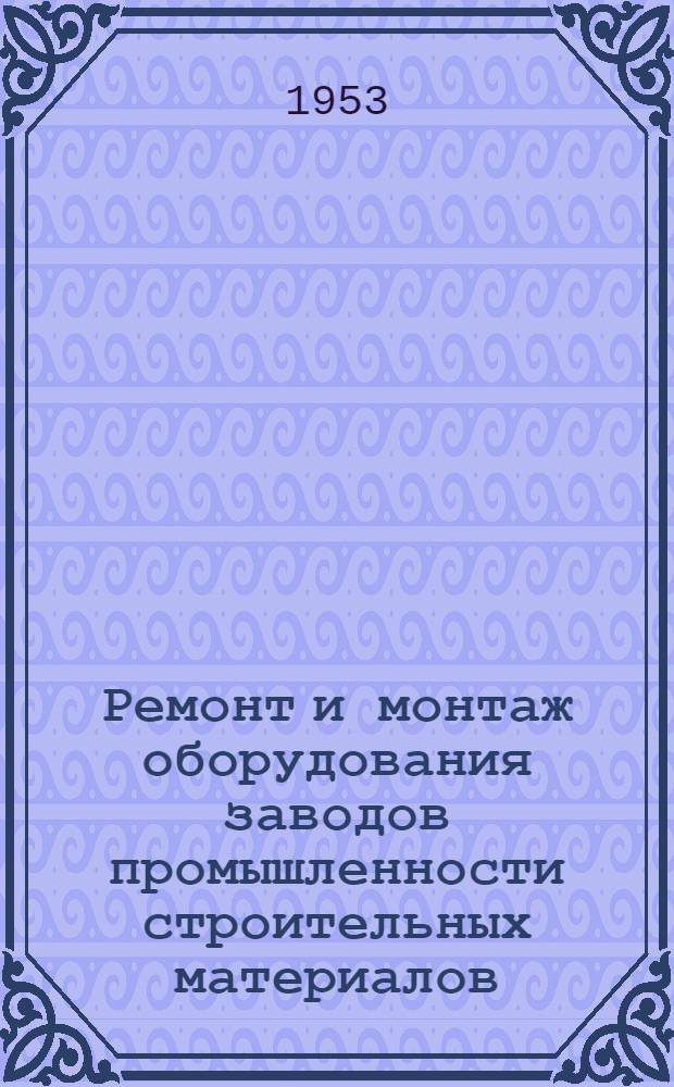 Ремонт и монтаж оборудования заводов промышленности строительных материалов : Учебник для техникумов