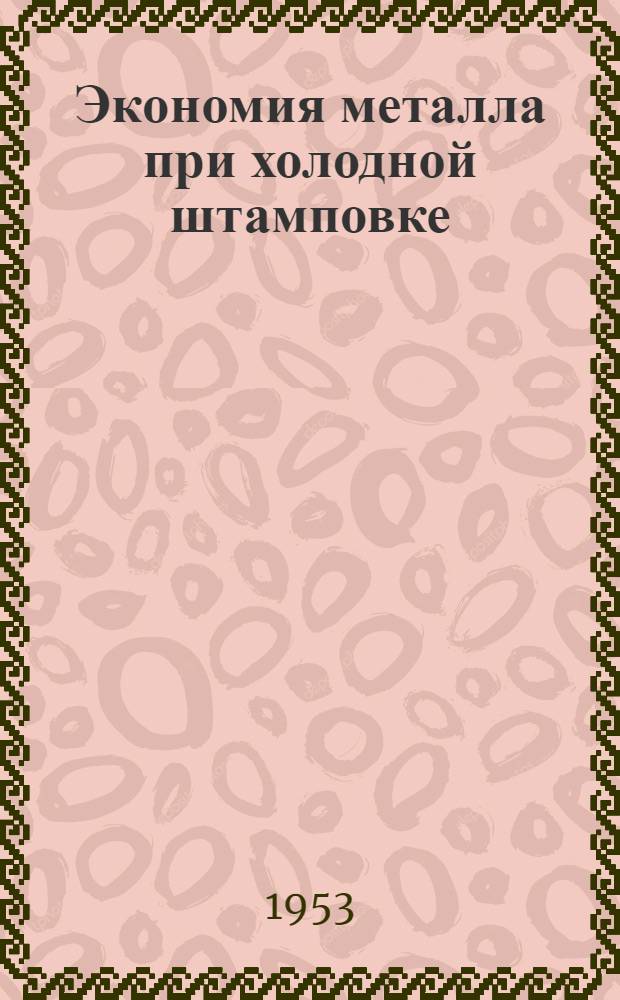 Экономия металла при холодной штамповке : (Из опыта Челяб. Кировского завода)