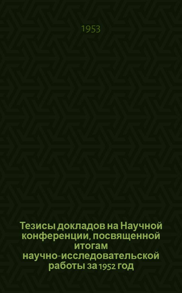 Тезисы докладов на Научной конференции, посвященной итогам научно-исследовательской работы за 1952 год