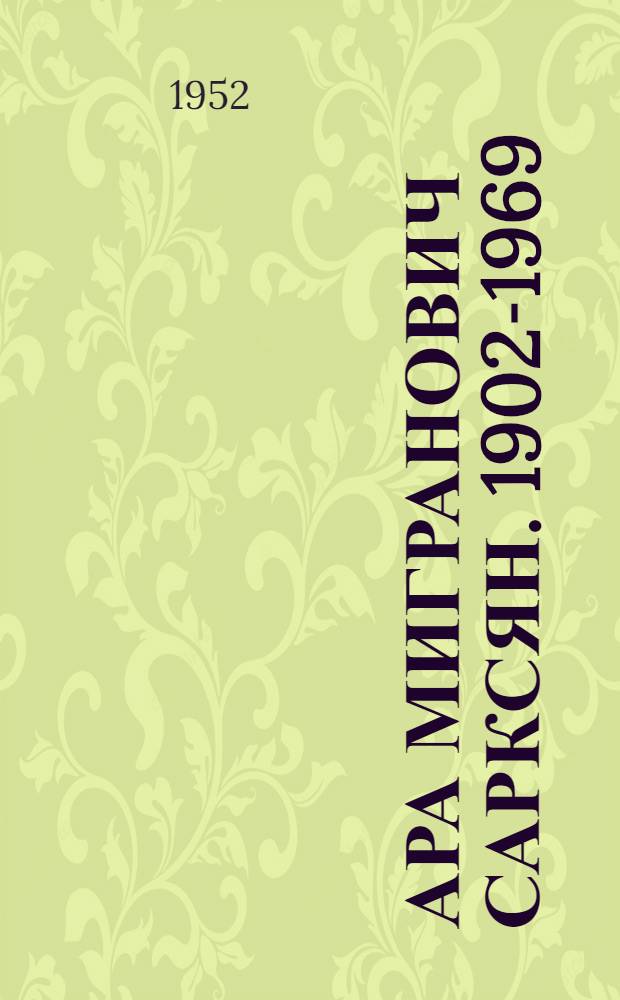 Ара Мигранович Сарксян. 1902-1969 : Статья В. Шлеева о творчестве скульптора-портретиста и репродукции с его произведений