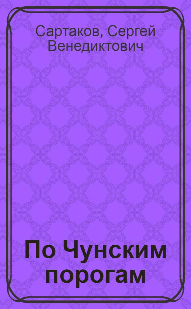 По Чунским порогам : Повесть