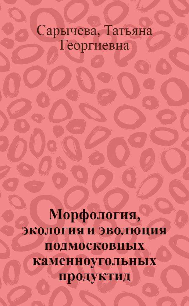 Морфология, экология и эволюция подмосковных каменноугольных продуктид : (Роды Dictyoclostus, Pugilis и Antiquatonia)