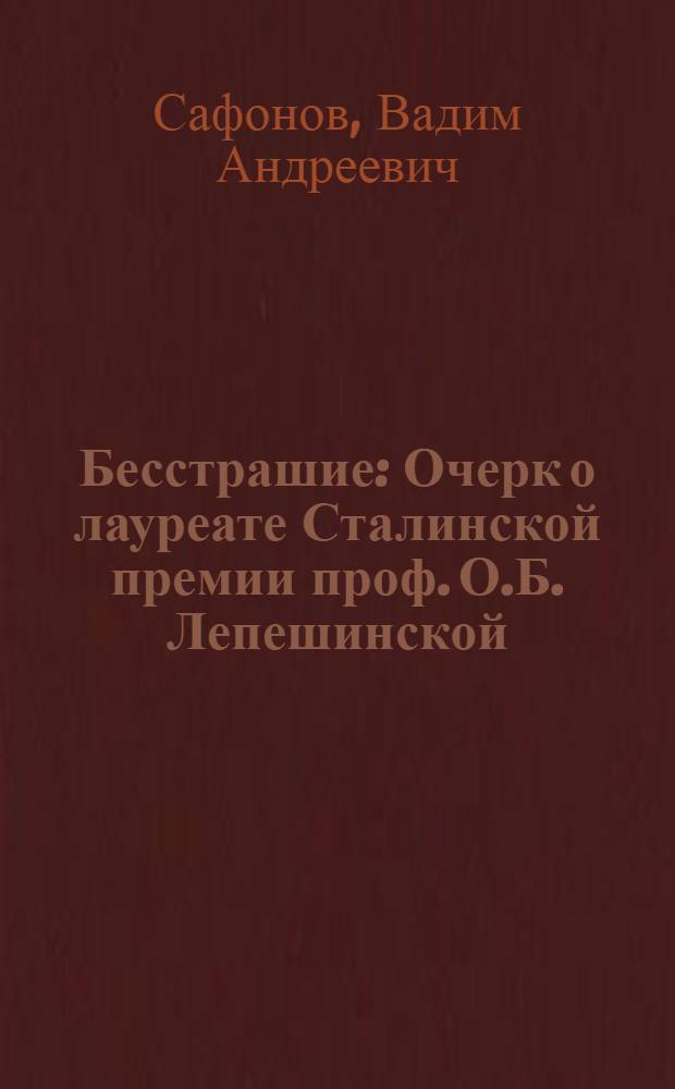 Бесстрашие : Очерк о лауреате Сталинской премии проф. О.Б. Лепешинской