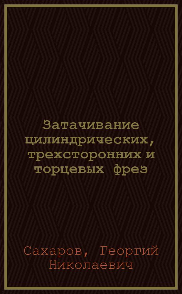 Затачивание цилиндрических, трехсторонних и торцевых фрез : (Инструкционный материал)