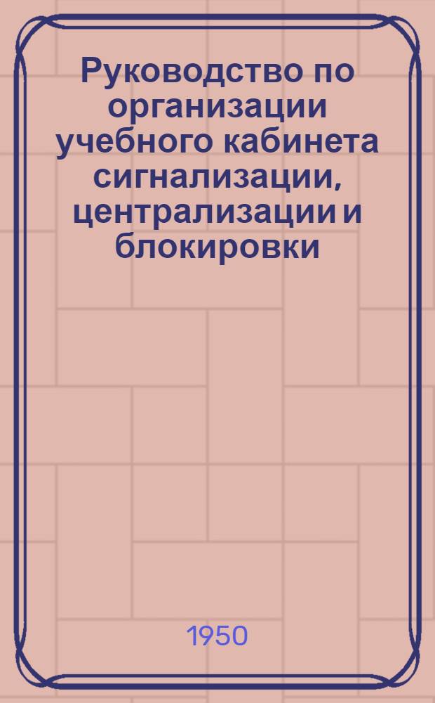 Руководство по организации учебного кабинета сигнализации, централизации и блокировки (СЦБ) для железнодорожных училищ