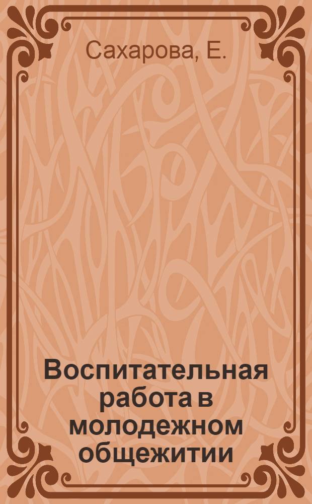 Воспитательная работа в молодежном общежитии : (Из опыта воспитательной работы в общежитии фабрики им. О.А. Варенцовой)