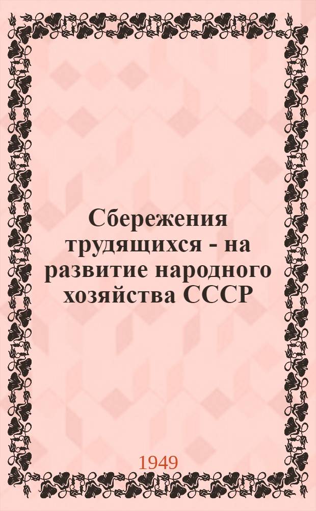 Сбережения трудящихся - на развитие народного хозяйства СССР : В помощь комис. содействия госкредиту и сберегательному делу при проведении докладов и бесед о сбер. кассах
