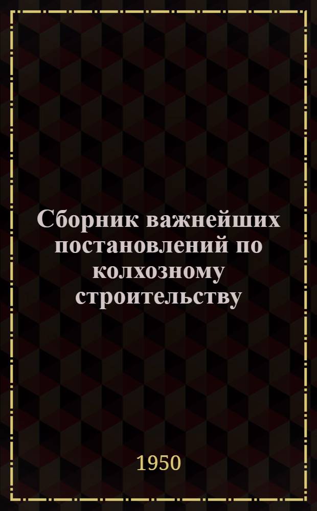 Сборник важнейших постановлений по колхозному строительству