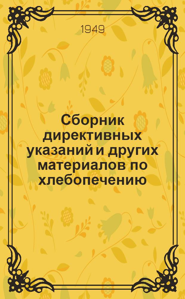 Сборник директивных указаний и других материалов по хлебопечению : (Пособие для правл. райпотребсоюзов, сельпо и работников хлебопечения)
