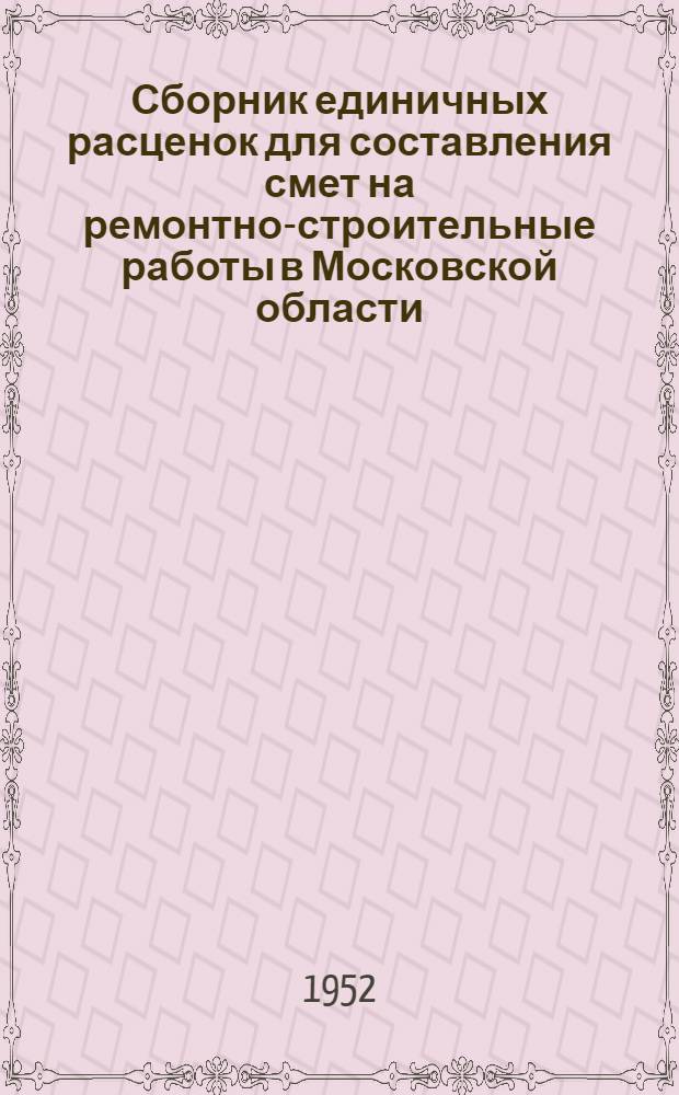 Сборник единичных расценок для составления смет на ремонтно-строительные работы в Московской области : В ценах, введ. с 1 июля 1950 г. : Утв. Исполком Моск. обл. совета депутатов трудящихся 1/VI 1951 г