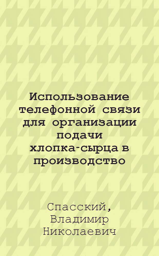 Использование телефонной связи для организации подачи хлопка-сырца в производство : (Опыт Янги-Юльского хлопкозавода)