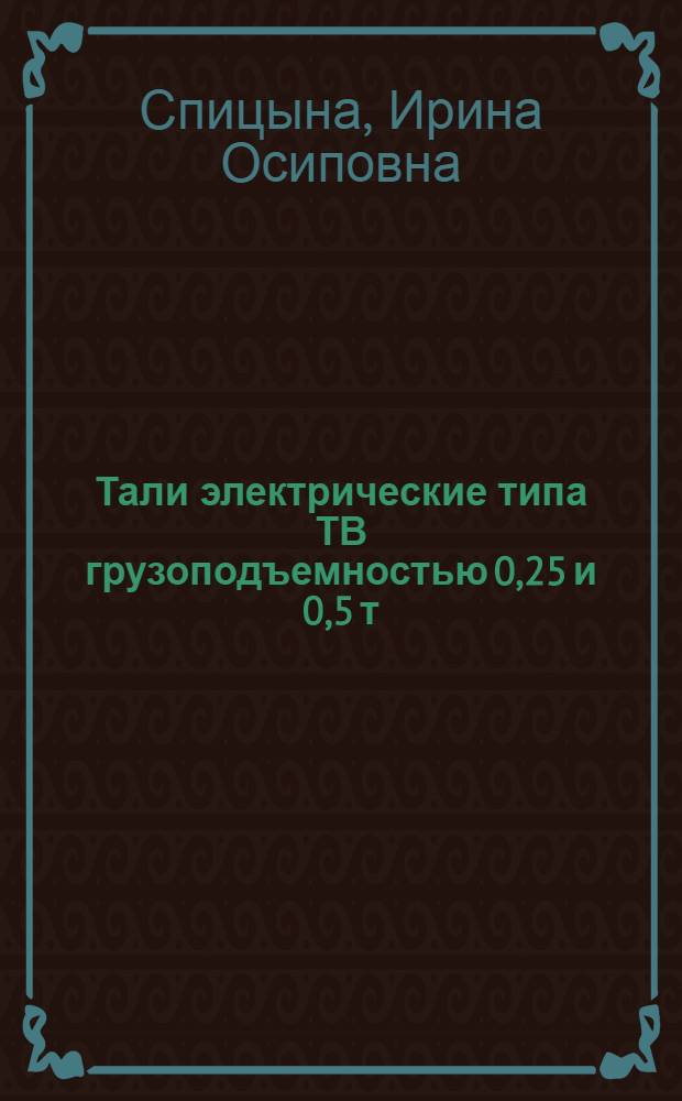 Тали электрические типа ТВ грузоподъемностью 0,25 и 0,5 т : Инструкция по монтажу и эксплуатации