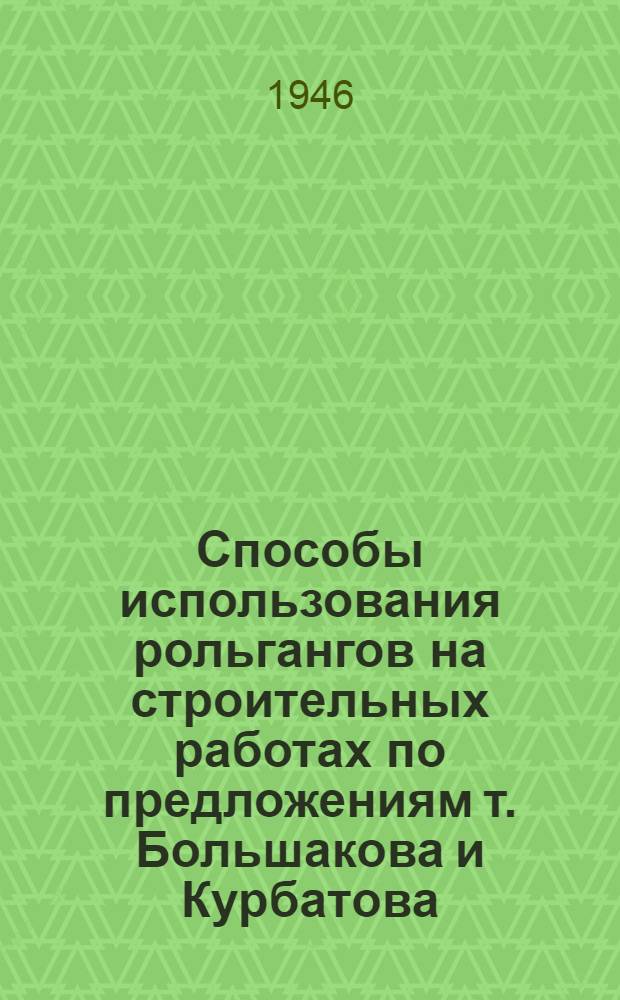 Способы использования рольгангов на строительных работах по предложениям т. Большакова и Курбатова, Клок, Воловельского и Каштанова, Карпенко и Мизерницкого, ЦЭИЛ института ВНИОМС : Альбом рабочих чертежей