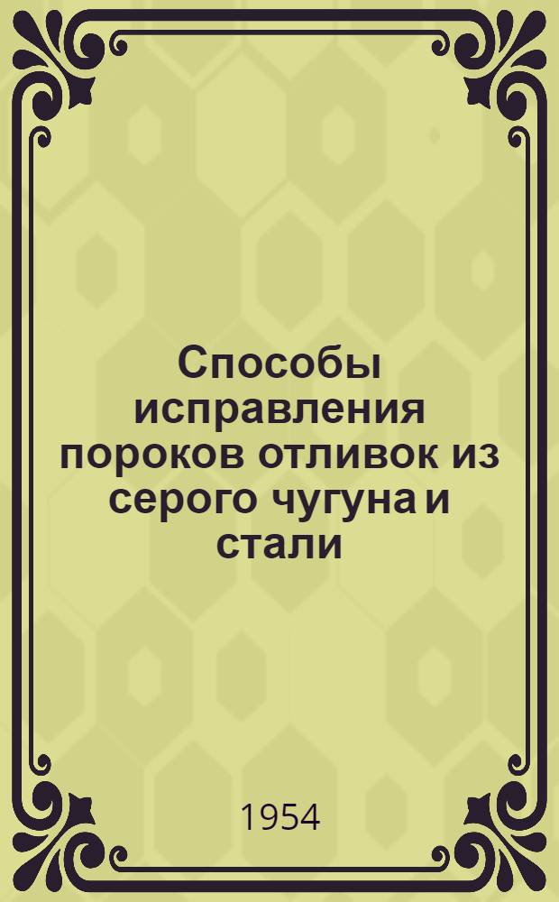 Способы исправления пороков отливок из серого чугуна и стали : Руководящие материалы