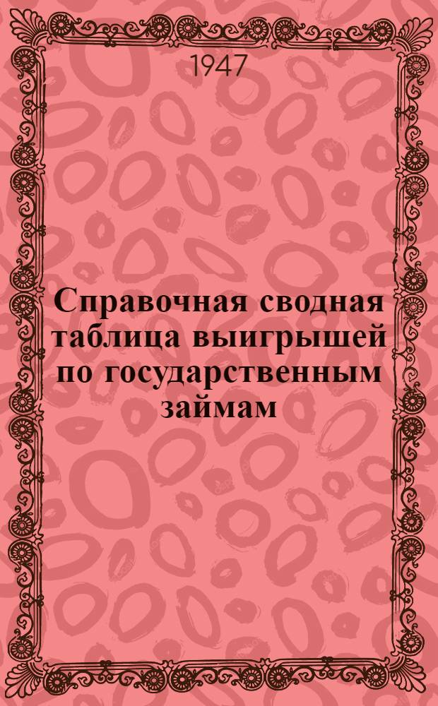 Справочная сводная таблица выигрышей по государственным займам : В таблицу включены выигрыши, выпавшие в тиражах выигрышей, состоявшихся до 1-го янв. 1947 г