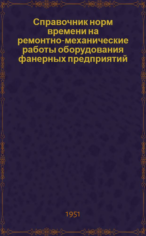 Справочник норм времени на ремонтно-механические работы оборудования фанерных предприятий