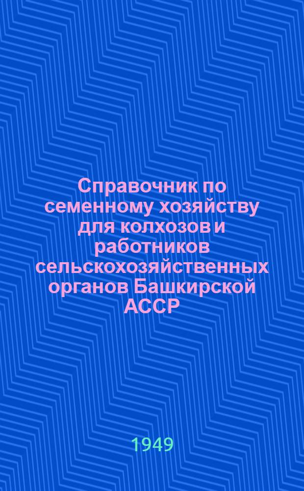 Справочник по семенному хозяйству для колхозов и работников сельскохозяйственных органов Башкирской АССР