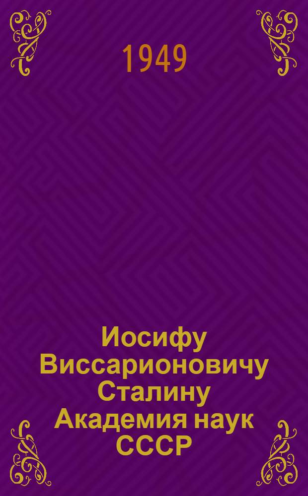 Иосифу Виссарионовичу Сталину Академия наук СССР : В ознаменование семидесятилетия : Сборник