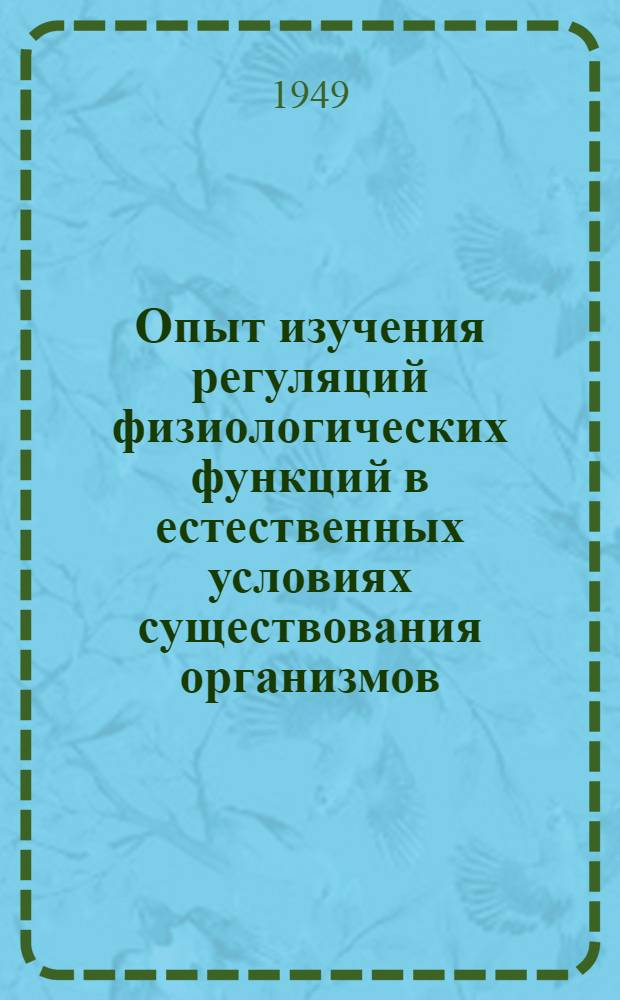 Опыт изучения регуляций физиологических функций в естественных условиях существования организмов : Сборник работ. [Т. 1]