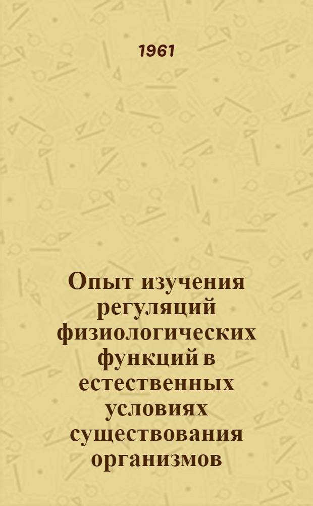 Опыт изучения регуляций физиологических функций в естественных условиях существования организмов : Сборник работ. Т. 5