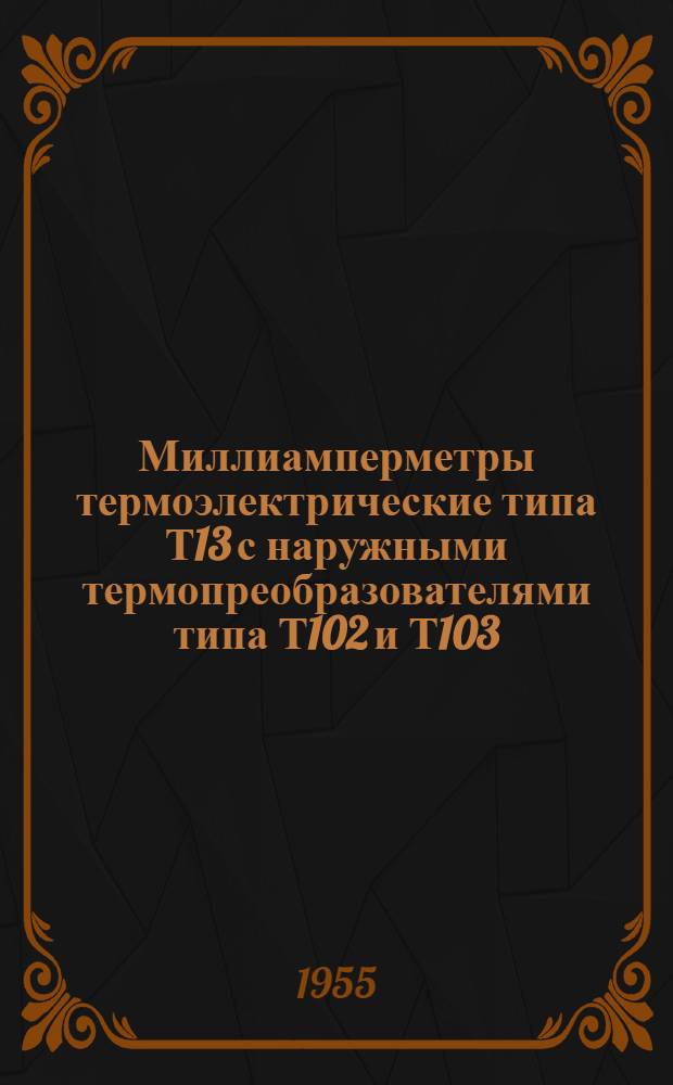 Миллиамперметры термоэлектрические типа Т13 с наружными термопреобразователями типа Т102 и Т103 : Каталог