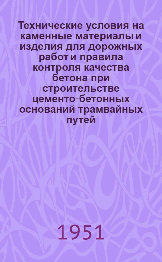 Технические условия на каменные материалы и изделия для дорожных работ и правила контроля качества бетона при строительстве цементо-бетонных оснований трамвайных путей. Вып. 1