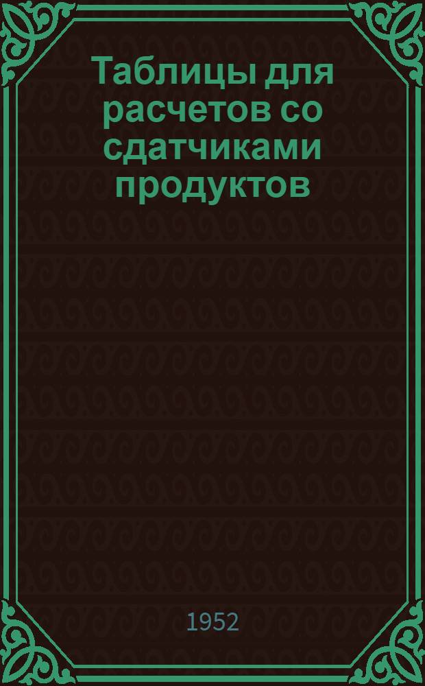 Таблицы для расчетов со сдатчиками продуктов : [Практ. пособие счетным работникам загот. пунктов] Ч. 1-. Ч. 1
