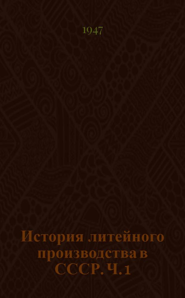 История литейного производства в СССР. Ч. 1 : IX-XVIII вв.