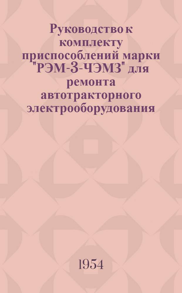 Руководство к комплекту приспособлений марки "РЭМ-3-ЧЭМЗ" для ремонта автотракторного электрооборудования