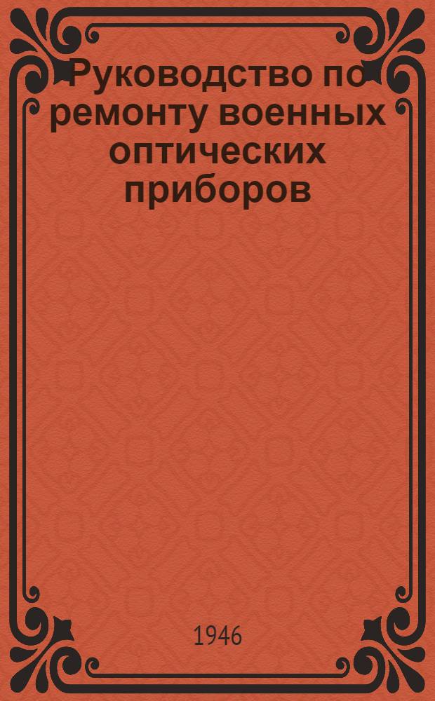 Руководство по ремонту военных оптических приборов : Утв. ГАУ 28/I-1946 г