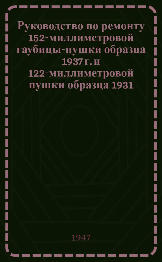 Руководство по ремонту 152-миллиметровой гаубицы-пушки образца 1937 г. и 122-миллиметровой пушки образца 1931/37 г.