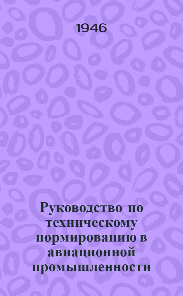 Руководство по техническому нормированию в авиационной промышленности : Одобрено Метод. советом по техн. нормированию Министерства авиац. пром-сти. Вып. 10 : Методика технического нормирования работы на металлорежущих станках