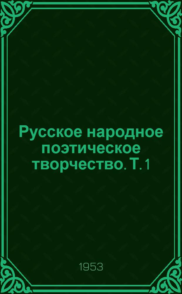 Русское народное поэтическое творчество. Т. 1 : Очерки по истории русского народного поэтического творчества X - начала XVIII веков