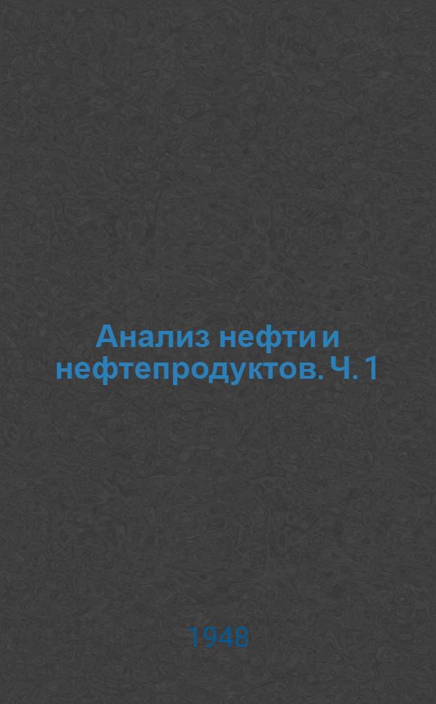 Анализ нефти и нефтепродуктов. Ч. 1 : Общие методы анализа