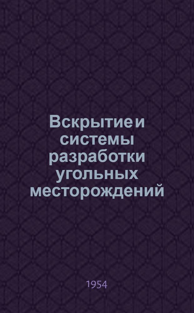 Вскрытие и системы разработки угольных месторождений : [Учеб. пособие для горных техникумов специальности "Подземная разработка угольных месторождений"] Ч. 1-2. Ч. 1 : Вскрытие угольных месторождений