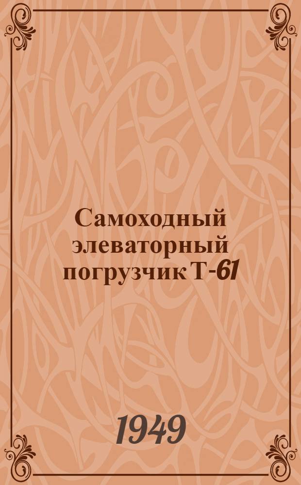 Самоходный элеваторный погрузчик Т-61 : Руководство по эксплуатации