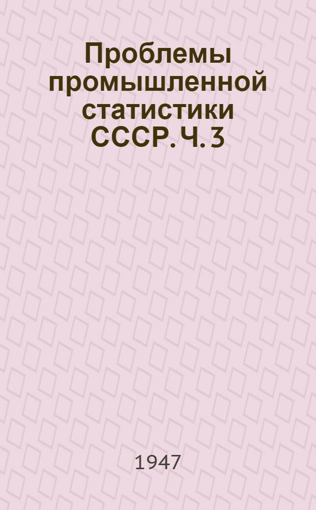 Проблемы промышленной статистики СССР. Ч. 3