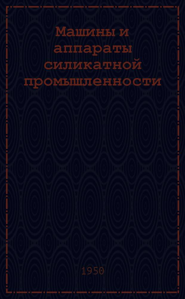 Машины и аппараты силикатной промышленности : [Учебник для студентов втузов по силикатным специальностям] Ч. 1-. Ч. 1