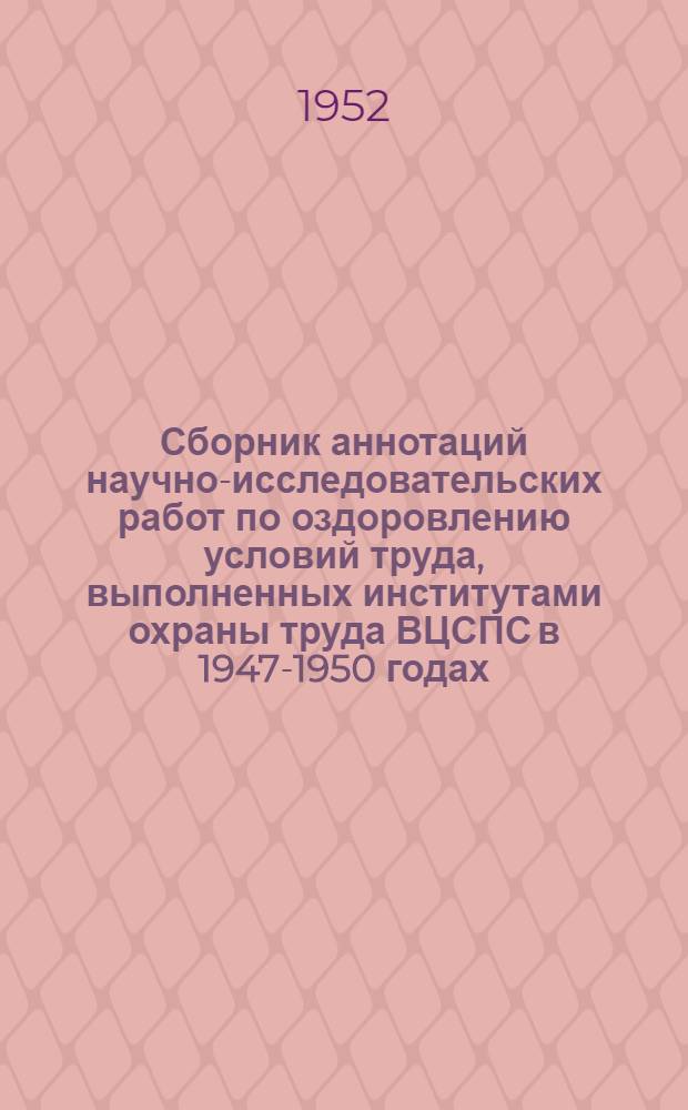 Сборник аннотаций научно-исследовательских работ по оздоровлению условий труда, выполненных институтами охраны труда ВЦСПС в 1947-1950 годах. Вып. 2 : ... в 1947-1950 годах