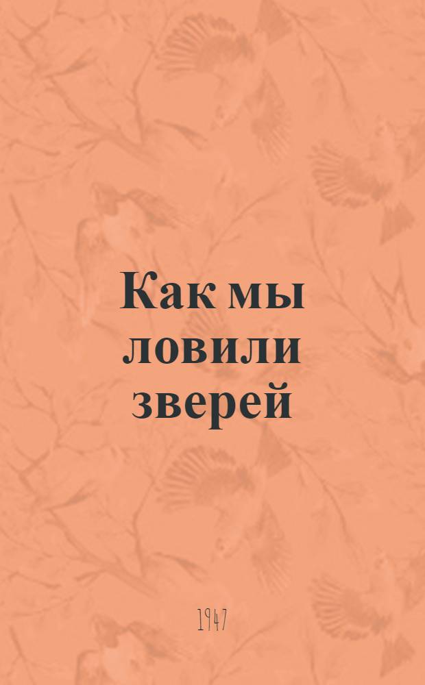 Как мы ловили зверей : Рассказы для детей в 5 книжках. Кн. 1 : Иглы дикобраза ; Дикие кошки ; Летающие куры