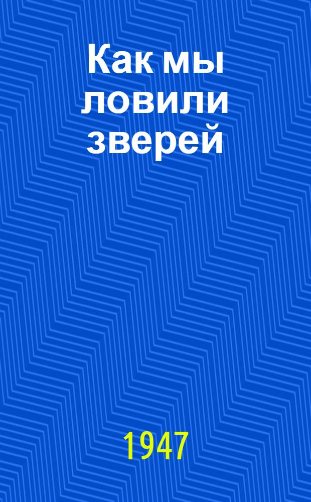 Как мы ловили зверей : Рассказы для детей в 5 книжках. Кн. 2 : Как я перехитрил пеликана ; Мишка ; Пеструшка