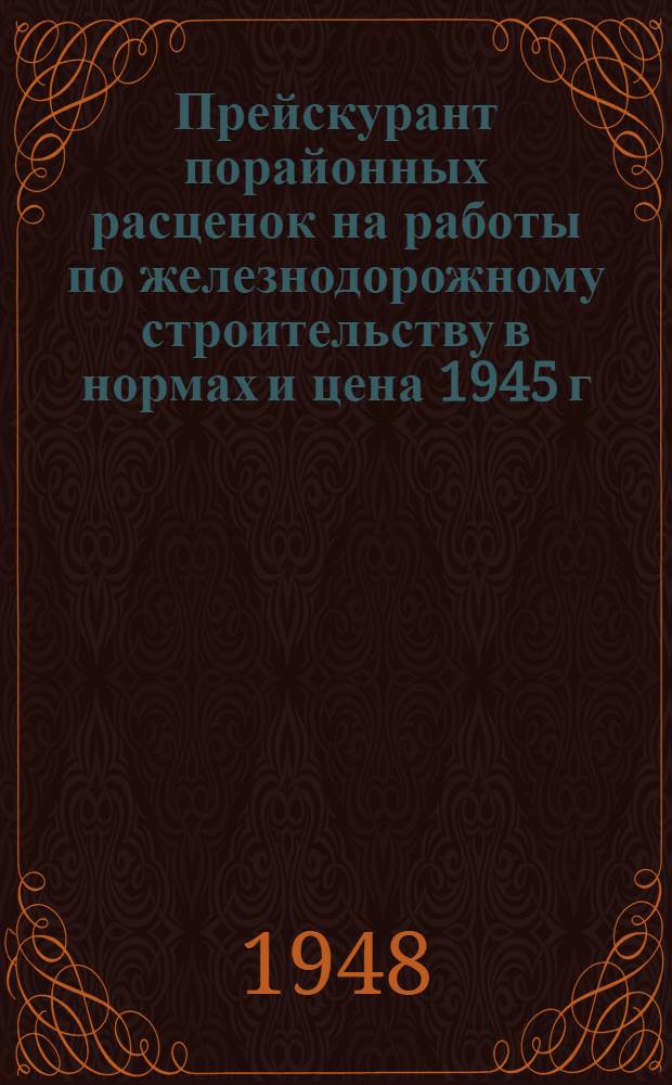 Прейскурант порайонных расценок на работы по железнодорожному строительству в нормах и цена 1945 г : Утв. 31/III 1948 г. Раздел 1-. Раздел 2 : Искусственные сооружения